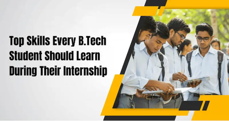 Top Skills Every B.Tech Student Should Learn During Their Internship