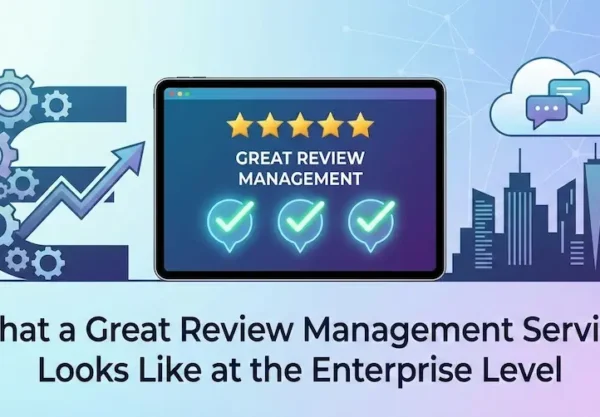 What a Great Review Management Service Looks Like at the Enterprise Level