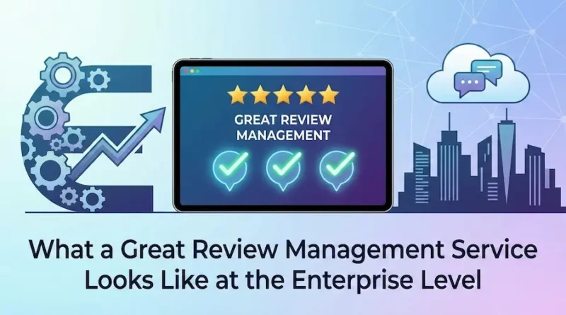 What a Great Review Management Service Looks Like at the Enterprise Level